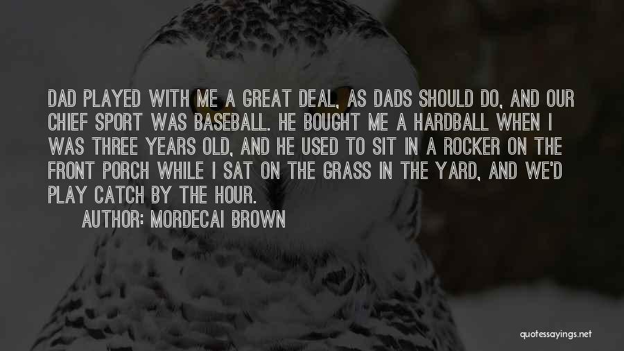 Mordecai Brown Quotes: Dad Played With Me A Great Deal, As Dads Should Do, And Our Chief Sport Was Baseball. He Bought Me