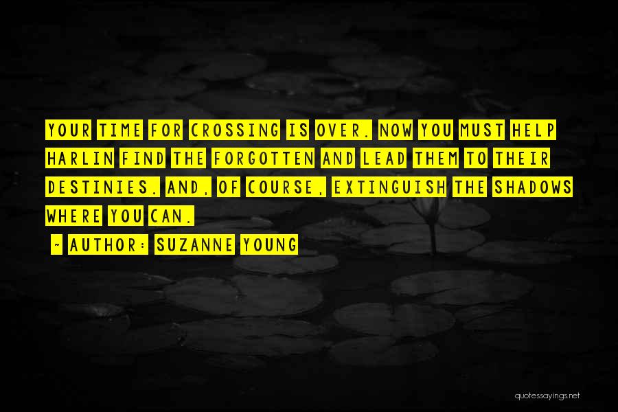 Suzanne Young Quotes: Your Time For Crossing Is Over. Now You Must Help Harlin Find The Forgotten And Lead Them To Their Destinies.