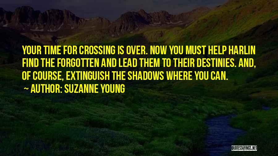 Suzanne Young Quotes: Your Time For Crossing Is Over. Now You Must Help Harlin Find The Forgotten And Lead Them To Their Destinies.