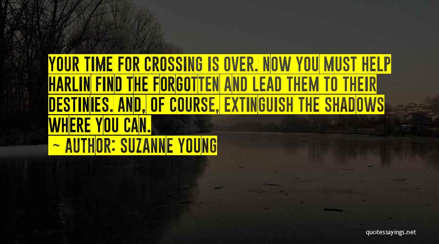 Suzanne Young Quotes: Your Time For Crossing Is Over. Now You Must Help Harlin Find The Forgotten And Lead Them To Their Destinies.