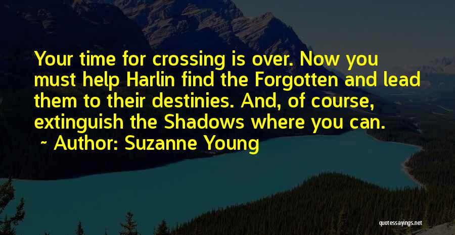 Suzanne Young Quotes: Your Time For Crossing Is Over. Now You Must Help Harlin Find The Forgotten And Lead Them To Their Destinies.