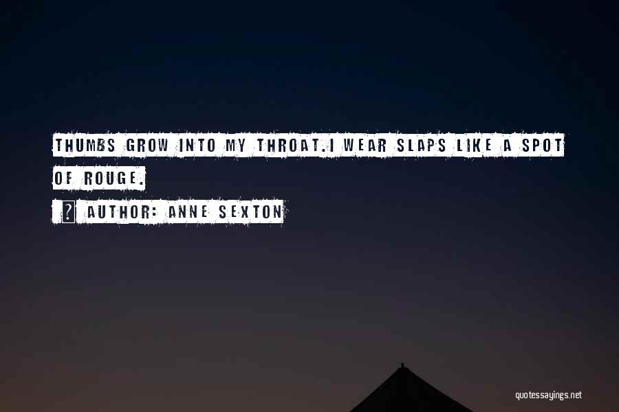 Anne Sexton Quotes: Thumbs Grow Into My Throat.i Wear Slaps Like A Spot Of Rouge.