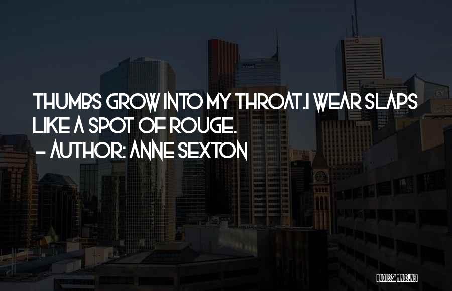 Anne Sexton Quotes: Thumbs Grow Into My Throat.i Wear Slaps Like A Spot Of Rouge.