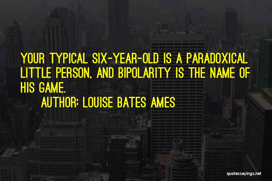 Louise Bates Ames Quotes: Your Typical Six-year-old Is A Paradoxical Little Person, And Bipolarity Is The Name Of His Game.