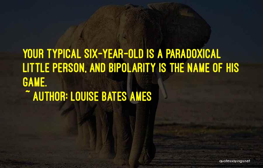 Louise Bates Ames Quotes: Your Typical Six-year-old Is A Paradoxical Little Person, And Bipolarity Is The Name Of His Game.