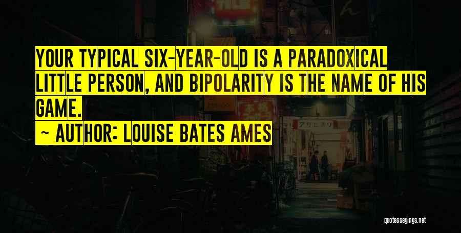 Louise Bates Ames Quotes: Your Typical Six-year-old Is A Paradoxical Little Person, And Bipolarity Is The Name Of His Game.