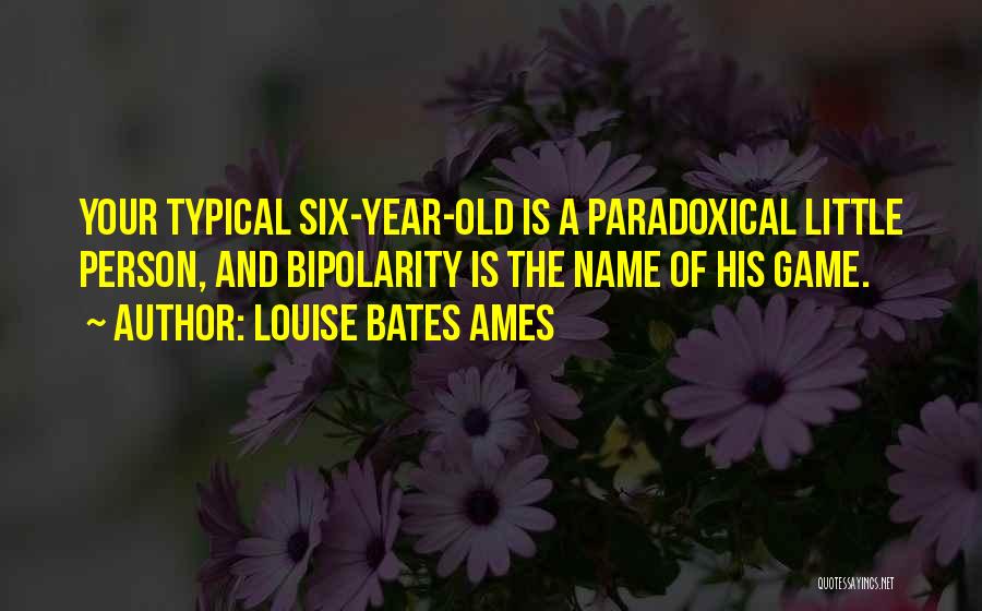 Louise Bates Ames Quotes: Your Typical Six-year-old Is A Paradoxical Little Person, And Bipolarity Is The Name Of His Game.