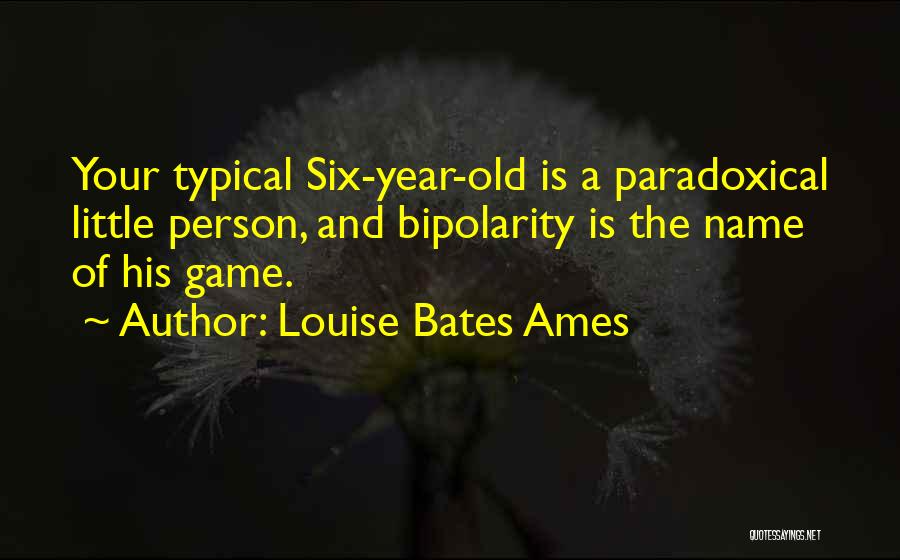 Louise Bates Ames Quotes: Your Typical Six-year-old Is A Paradoxical Little Person, And Bipolarity Is The Name Of His Game.