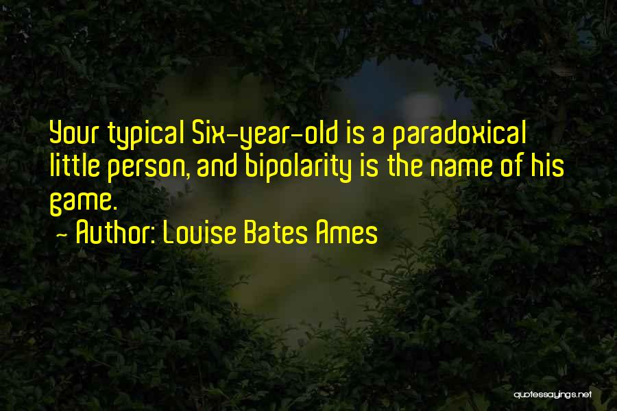 Louise Bates Ames Quotes: Your Typical Six-year-old Is A Paradoxical Little Person, And Bipolarity Is The Name Of His Game.