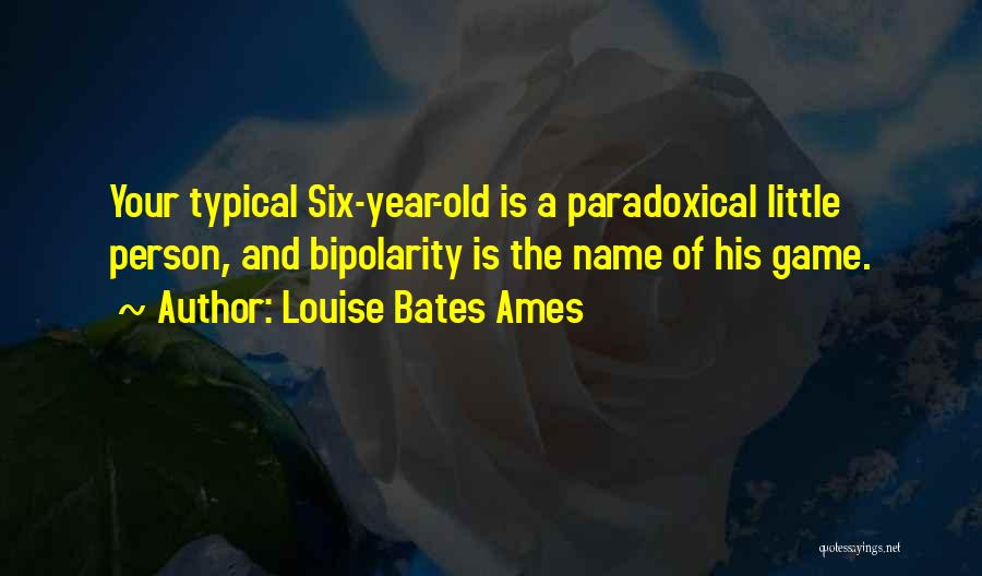 Louise Bates Ames Quotes: Your Typical Six-year-old Is A Paradoxical Little Person, And Bipolarity Is The Name Of His Game.