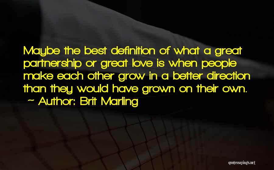 Brit Marling Quotes: Maybe The Best Definition Of What A Great Partnership Or Great Love Is When People Make Each Other Grow In