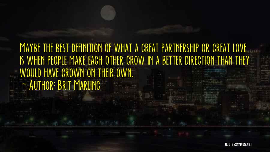 Brit Marling Quotes: Maybe The Best Definition Of What A Great Partnership Or Great Love Is When People Make Each Other Grow In