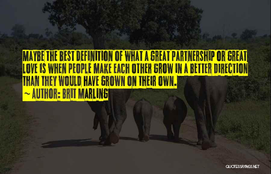Brit Marling Quotes: Maybe The Best Definition Of What A Great Partnership Or Great Love Is When People Make Each Other Grow In