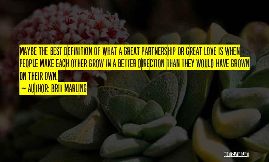 Brit Marling Quotes: Maybe The Best Definition Of What A Great Partnership Or Great Love Is When People Make Each Other Grow In