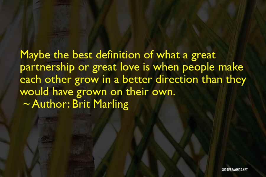 Brit Marling Quotes: Maybe The Best Definition Of What A Great Partnership Or Great Love Is When People Make Each Other Grow In