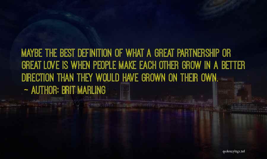 Brit Marling Quotes: Maybe The Best Definition Of What A Great Partnership Or Great Love Is When People Make Each Other Grow In