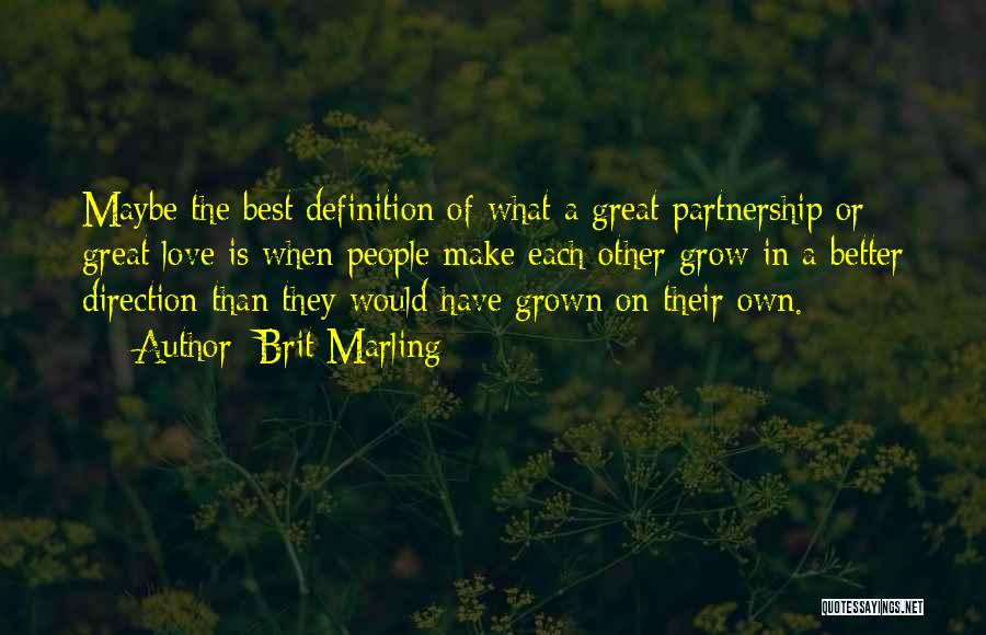 Brit Marling Quotes: Maybe The Best Definition Of What A Great Partnership Or Great Love Is When People Make Each Other Grow In