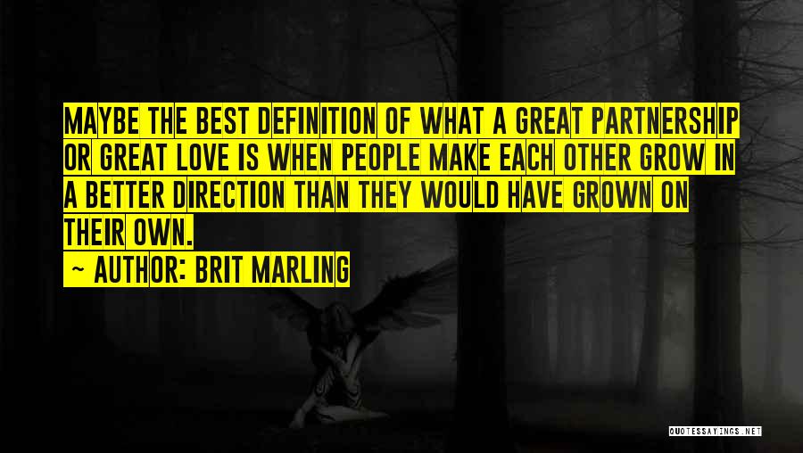 Brit Marling Quotes: Maybe The Best Definition Of What A Great Partnership Or Great Love Is When People Make Each Other Grow In