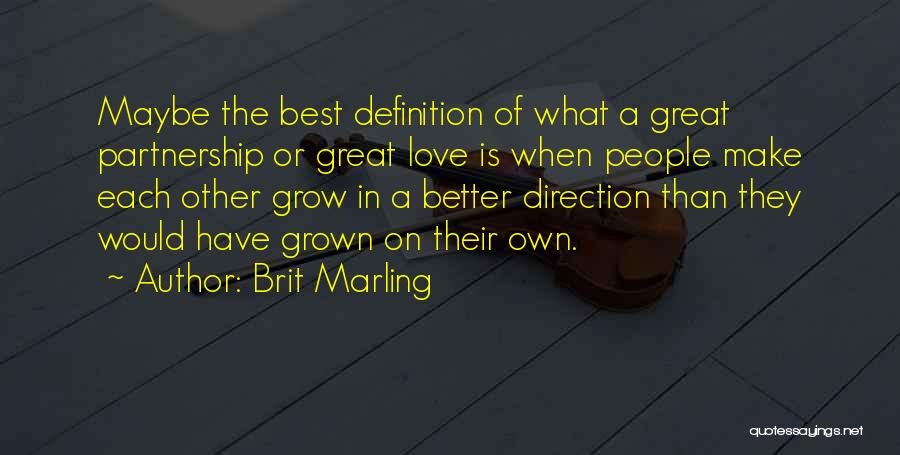 Brit Marling Quotes: Maybe The Best Definition Of What A Great Partnership Or Great Love Is When People Make Each Other Grow In