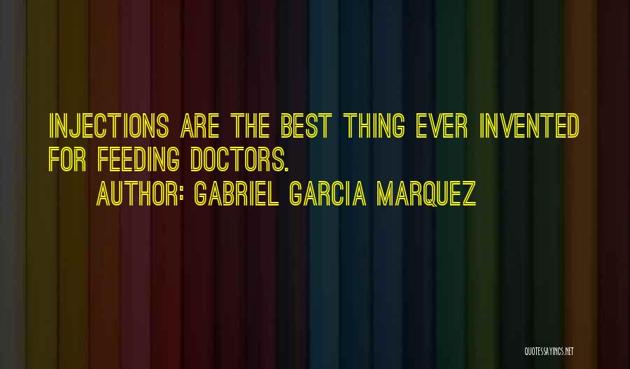 Gabriel Garcia Marquez Quotes: Injections Are The Best Thing Ever Invented For Feeding Doctors.