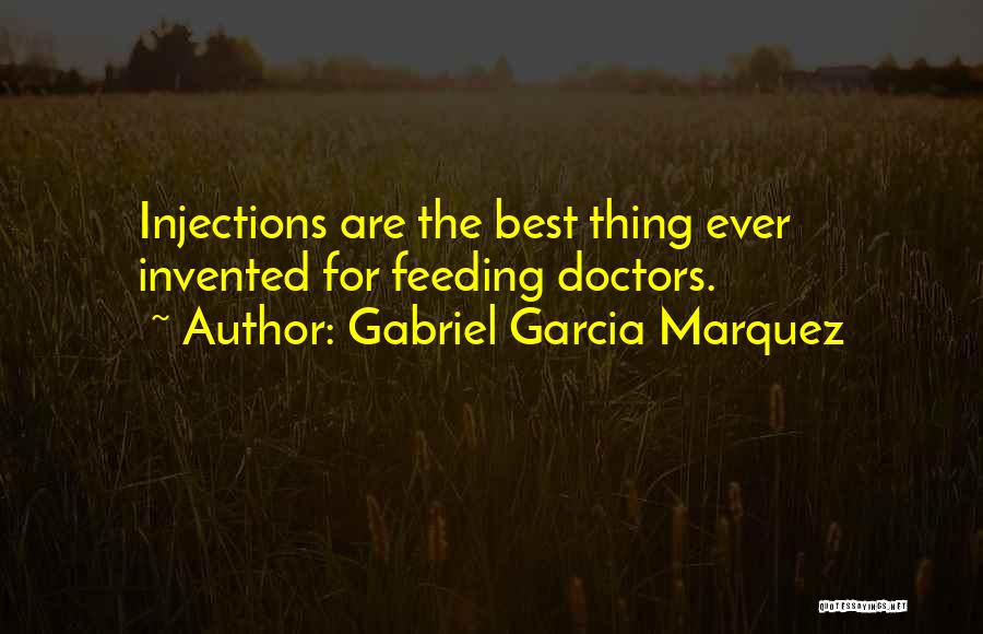 Gabriel Garcia Marquez Quotes: Injections Are The Best Thing Ever Invented For Feeding Doctors.