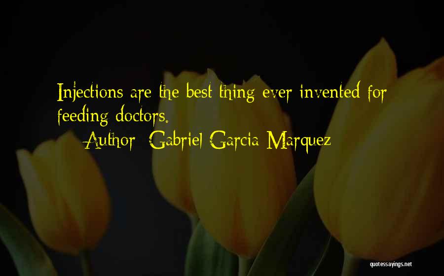 Gabriel Garcia Marquez Quotes: Injections Are The Best Thing Ever Invented For Feeding Doctors.