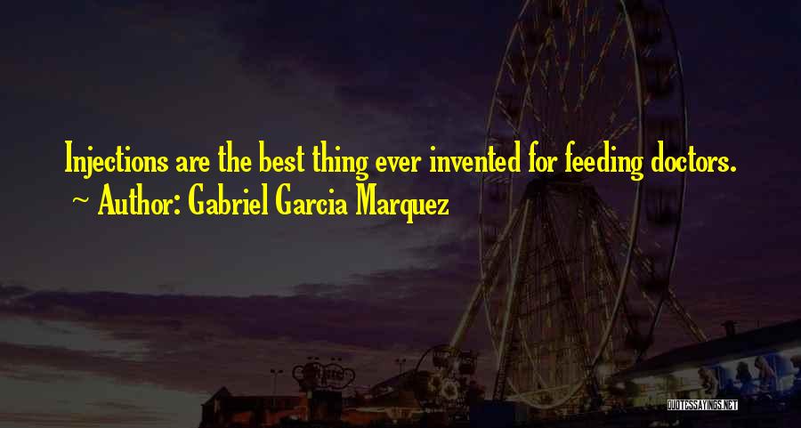 Gabriel Garcia Marquez Quotes: Injections Are The Best Thing Ever Invented For Feeding Doctors.