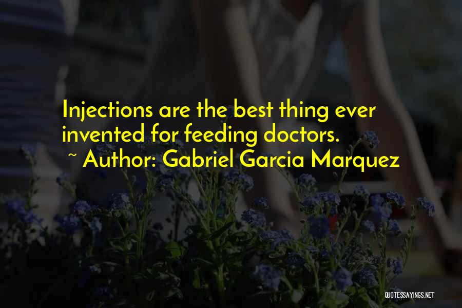 Gabriel Garcia Marquez Quotes: Injections Are The Best Thing Ever Invented For Feeding Doctors.