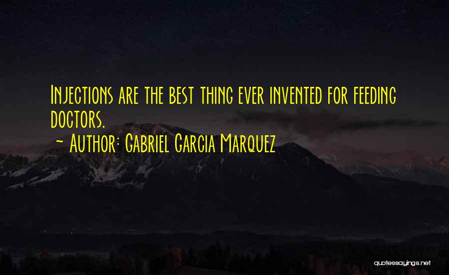 Gabriel Garcia Marquez Quotes: Injections Are The Best Thing Ever Invented For Feeding Doctors.