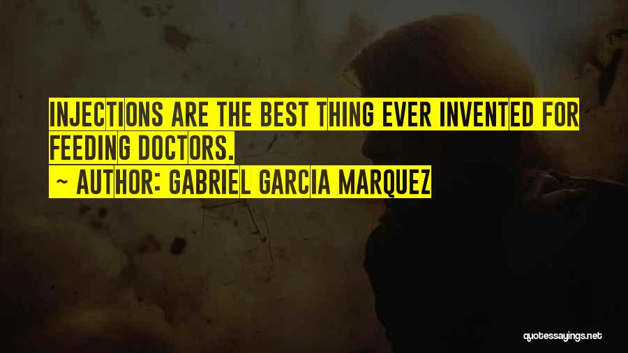 Gabriel Garcia Marquez Quotes: Injections Are The Best Thing Ever Invented For Feeding Doctors.