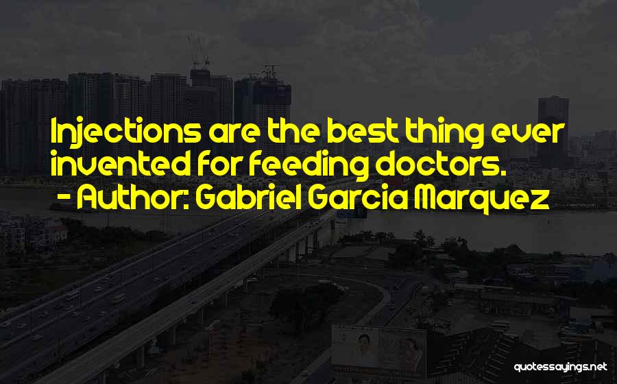 Gabriel Garcia Marquez Quotes: Injections Are The Best Thing Ever Invented For Feeding Doctors.