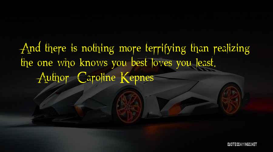 Caroline Kepnes Quotes: And There Is Nothing More Terrifying Than Realizing The One Who Knows You Best Loves You Least.