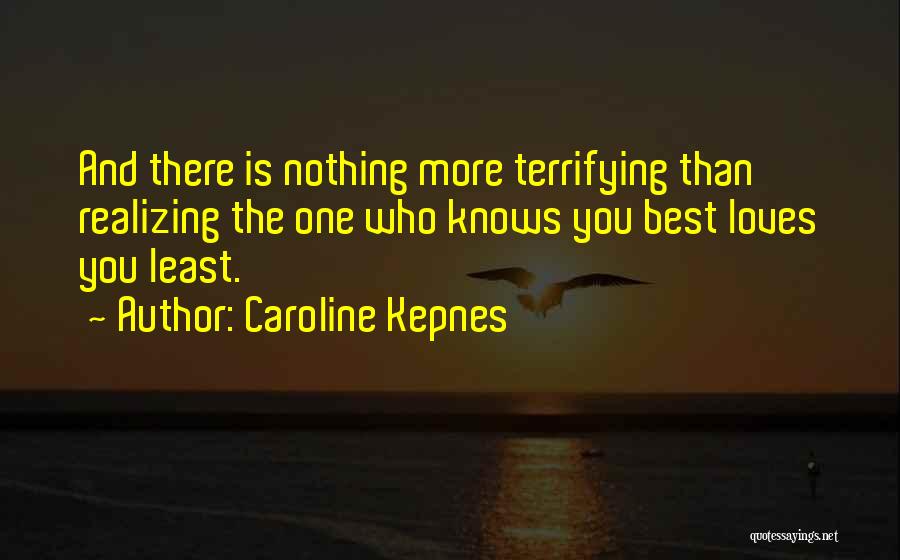Caroline Kepnes Quotes: And There Is Nothing More Terrifying Than Realizing The One Who Knows You Best Loves You Least.