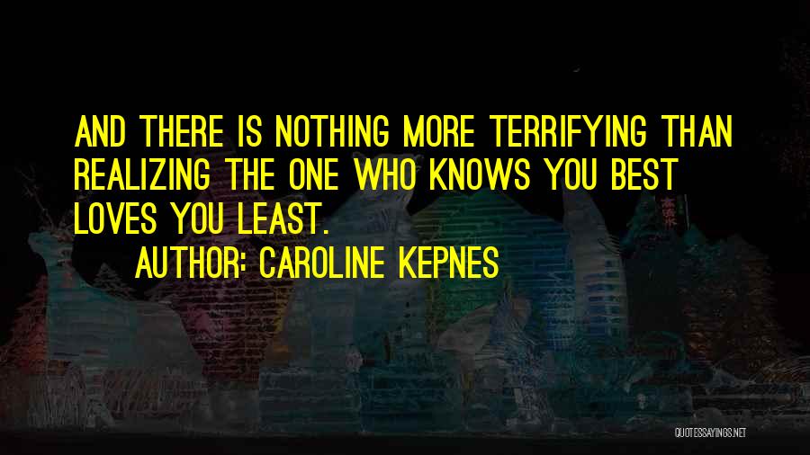 Caroline Kepnes Quotes: And There Is Nothing More Terrifying Than Realizing The One Who Knows You Best Loves You Least.