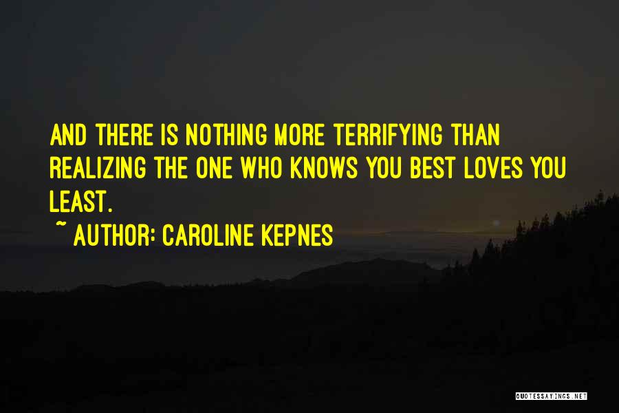 Caroline Kepnes Quotes: And There Is Nothing More Terrifying Than Realizing The One Who Knows You Best Loves You Least.