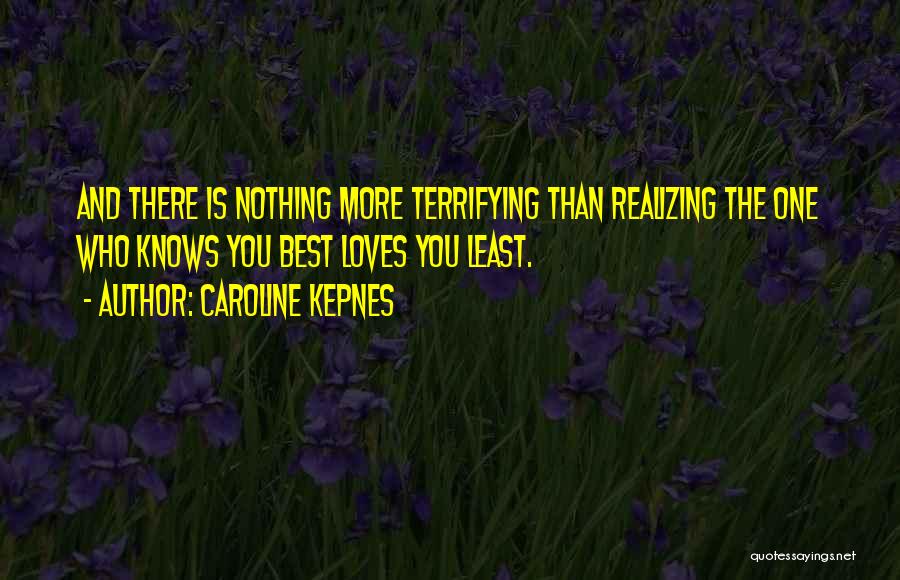 Caroline Kepnes Quotes: And There Is Nothing More Terrifying Than Realizing The One Who Knows You Best Loves You Least.