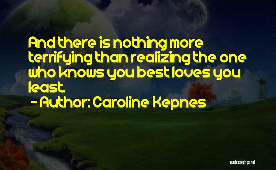 Caroline Kepnes Quotes: And There Is Nothing More Terrifying Than Realizing The One Who Knows You Best Loves You Least.