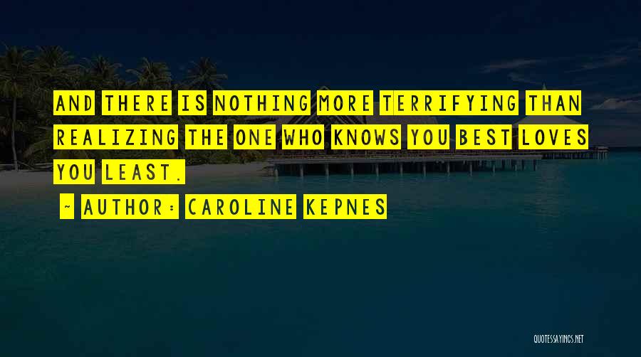 Caroline Kepnes Quotes: And There Is Nothing More Terrifying Than Realizing The One Who Knows You Best Loves You Least.