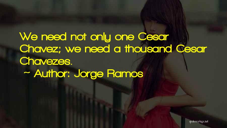 Jorge Ramos Quotes: We Need Not Only One Cesar Chavez; We Need A Thousand Cesar Chavezes.
