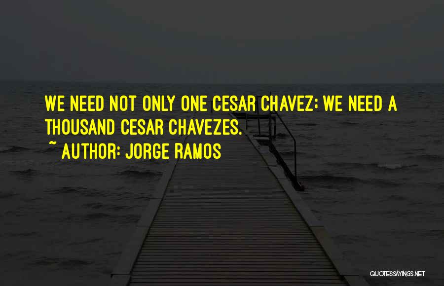 Jorge Ramos Quotes: We Need Not Only One Cesar Chavez; We Need A Thousand Cesar Chavezes.