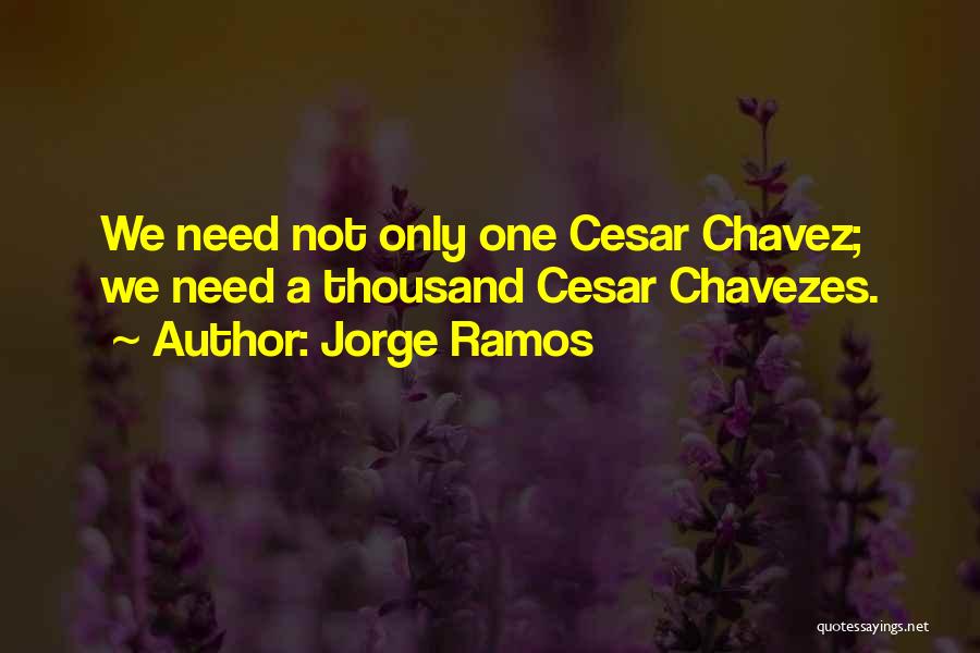 Jorge Ramos Quotes: We Need Not Only One Cesar Chavez; We Need A Thousand Cesar Chavezes.