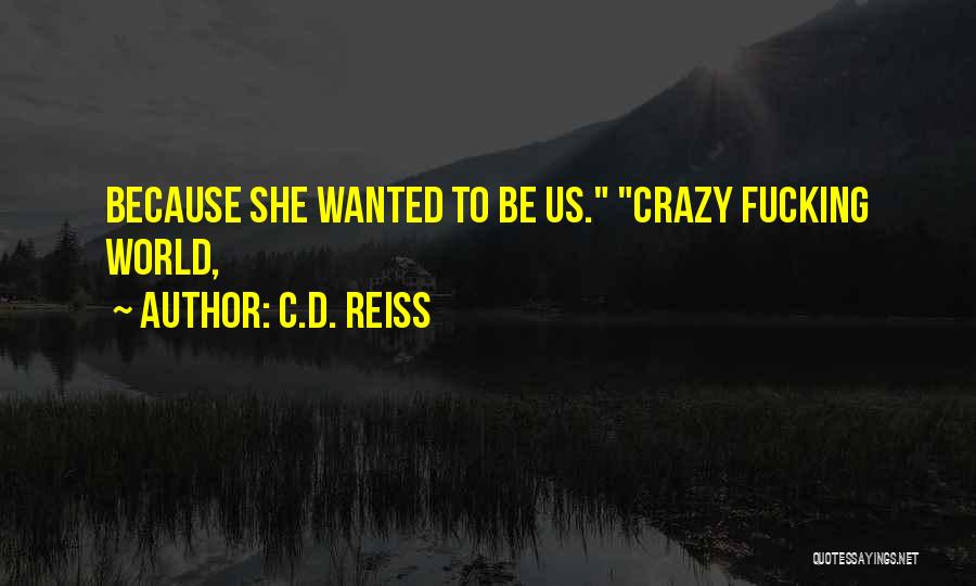 C.D. Reiss Quotes: Because She Wanted To Be Us. Crazy Fucking World,