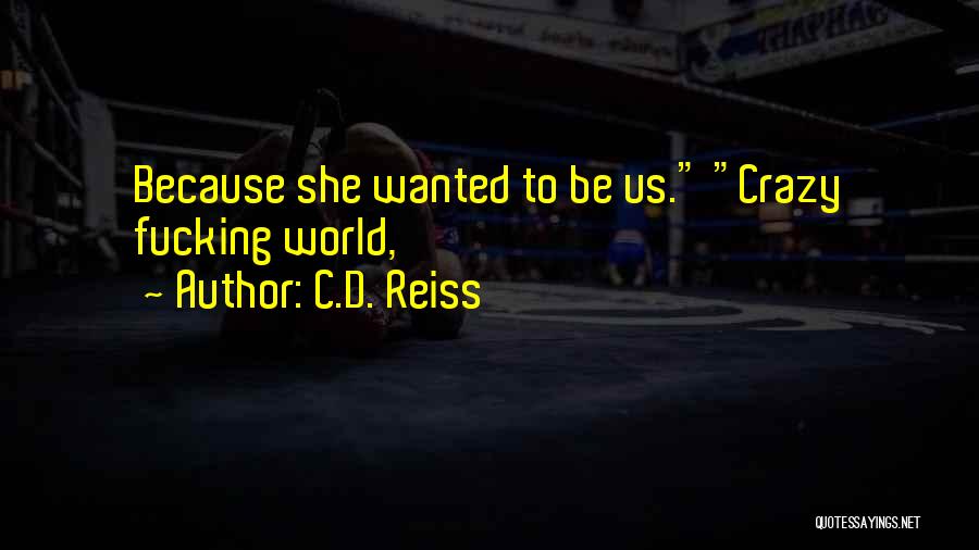 C.D. Reiss Quotes: Because She Wanted To Be Us. Crazy Fucking World,