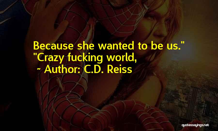 C.D. Reiss Quotes: Because She Wanted To Be Us. Crazy Fucking World,