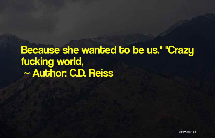 C.D. Reiss Quotes: Because She Wanted To Be Us. Crazy Fucking World,