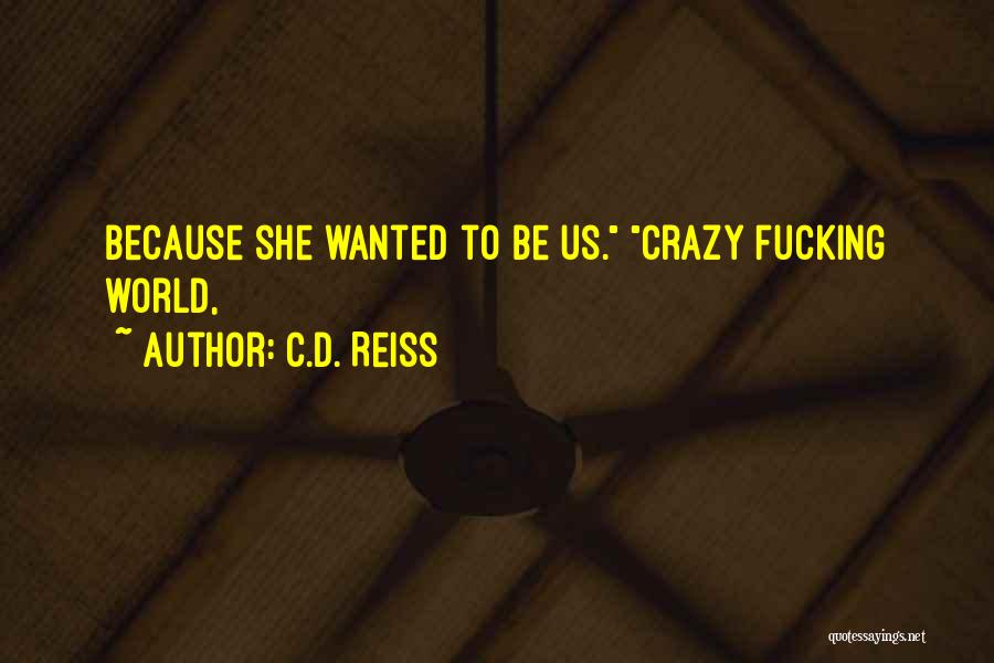 C.D. Reiss Quotes: Because She Wanted To Be Us. Crazy Fucking World,