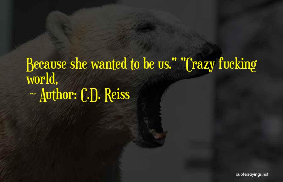 C.D. Reiss Quotes: Because She Wanted To Be Us. Crazy Fucking World,