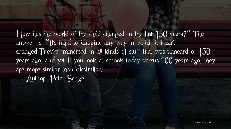 Peter Senge Quotes: How Has The World Of The Child Changed In The Last 150 Years? The Answer Is. It's Hard To Imagine