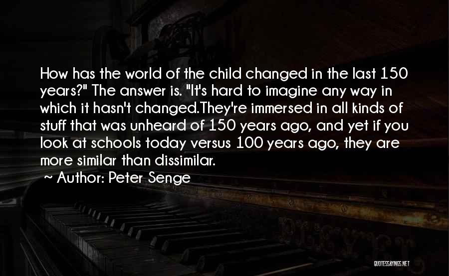 Peter Senge Quotes: How Has The World Of The Child Changed In The Last 150 Years? The Answer Is. It's Hard To Imagine