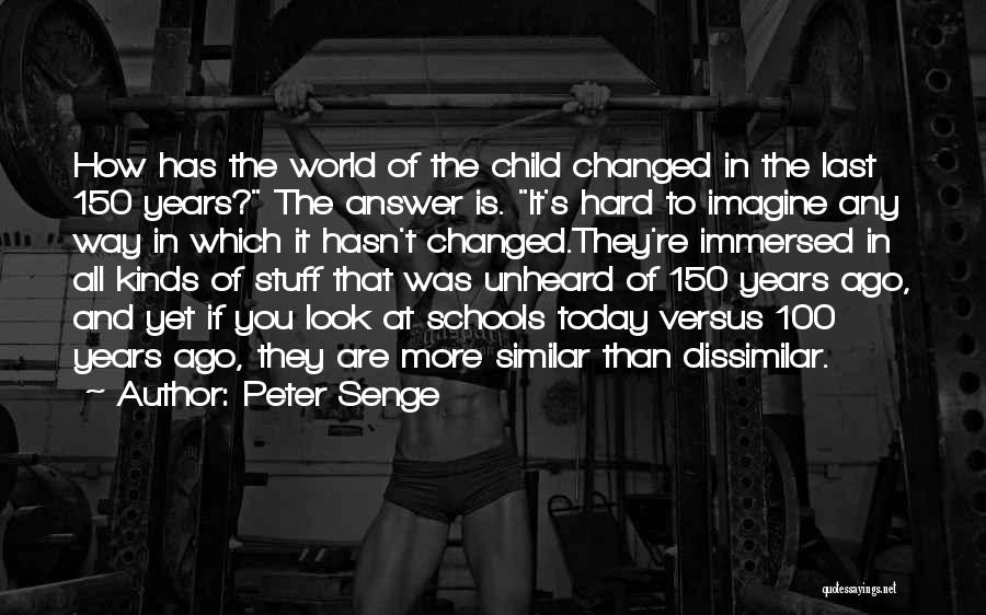 Peter Senge Quotes: How Has The World Of The Child Changed In The Last 150 Years? The Answer Is. It's Hard To Imagine